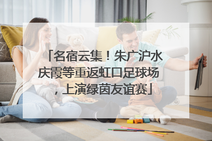 名宿云集！朱广沪水庆霞等重返虹口足球场，上演绿茵友谊赛