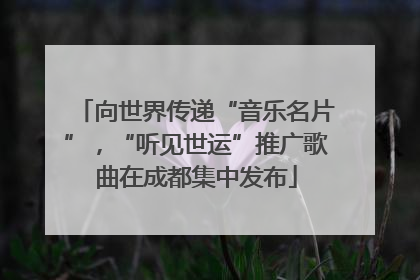 向世界传递“音乐名片”，“听见世运”推广歌曲在成都集中发布