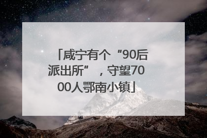 咸宁有个“90后派出所”，守望7000人鄂南小镇