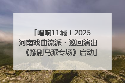 唱响11城！2025河南戏曲流派・巡回演出《豫剧马派专场》启动