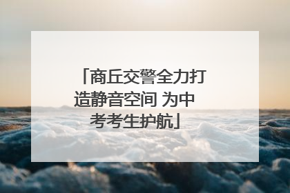 商丘交警全力打造静音空间 为中考考生护航