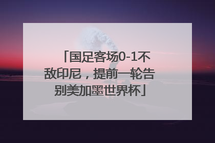 国足客场0-1不敌印尼，提前一轮告别美加墨世界杯