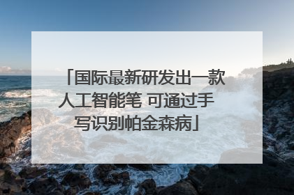 国际最新研发出一款人工智能笔 可通过手写识别帕金森病