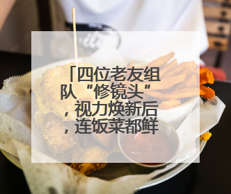 四位老友组队“修镜头”，视力焕新后，连饭菜都鲜亮了！