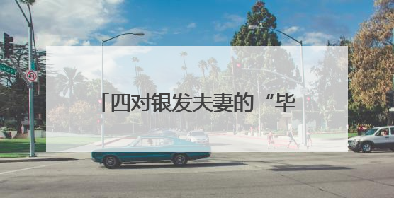 四对银发夫妻的“毕业婚礼”惊艳全城