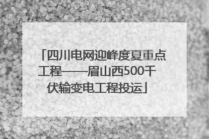 四川电网迎峰度夏重点工程——眉山西500千伏输变电工程投运