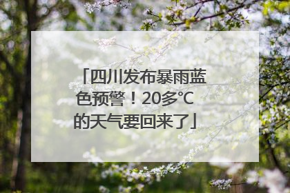 四川发布暴雨蓝色预警！20多℃的天气要回来了