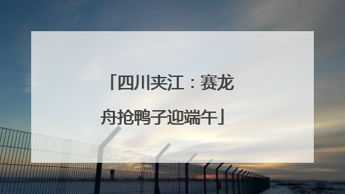 四川夹江：赛龙舟抢鸭子迎端午