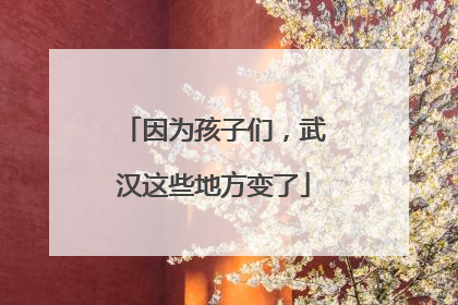 因为孩子们，武汉这些地方变了
