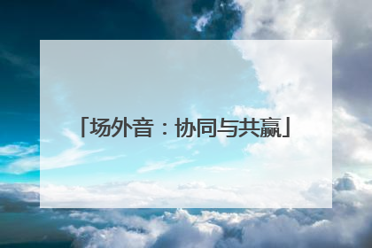 场外音：协同与共赢