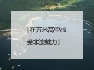 在万米高空感受非遗魅力
