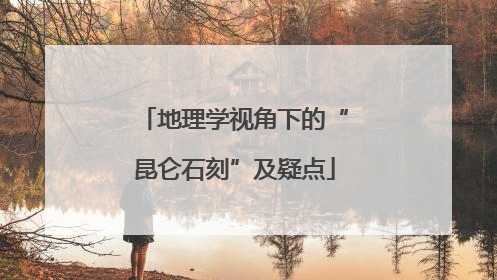 地理学视角下的“昆仑石刻”及疑点