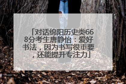 对话绵阳历史类668分考生唐静怡：爱好书法，因为书写很重要，还能提升专注力