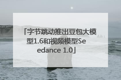 字节跳动推出豆包大模型1.6和视频模型Seedance 1.0