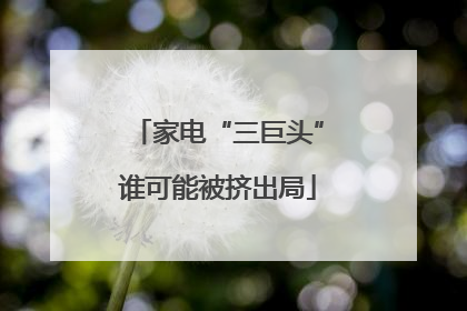 家电“三巨头”谁可能被挤出局