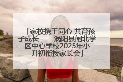 家校携手同心 共育孩子成长——涡阳县闸北学区中心学校2025年小升初衔接家长会