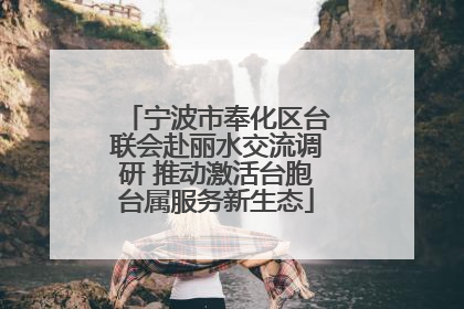 宁波市奉化区台联会赴丽水交流调研 推动激活台胞台属服务新生态