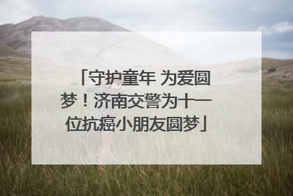 守护童年 为爱圆梦！济南交警为十一位抗癌小朋友圆梦