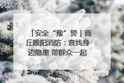 安全“豫”警｜商丘睢阳消防：查找身边隐患 带群众一起“涨知识”