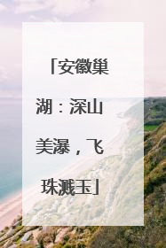 安徽巢湖：深山美瀑，飞珠溅玉