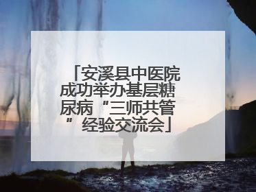 安溪县中医院成功举办基层糖尿病“三师共管”经验交流会
