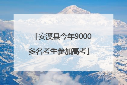 安溪县今年9000多名考生参加高考