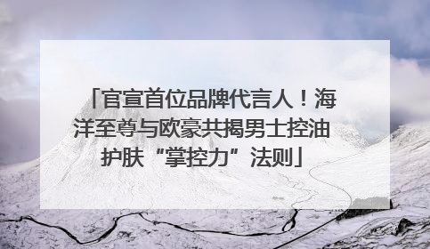官宣首位品牌代言人！海洋至尊与欧豪共揭男士控油护肤“掌控力”法则