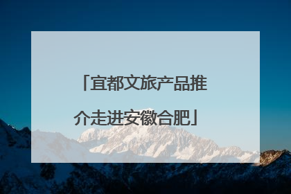 宜都文旅产品推介走进安徽合肥