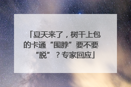 夏天来了，树干上包的卡通“围脖”要不要“脱”？专家回应