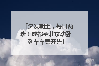 夕发朝至，每日两班！成都至北京动卧列车车票开售