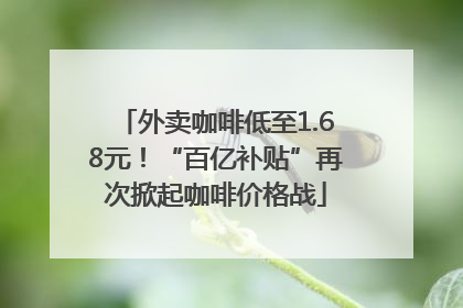 外卖咖啡低至1.68元！“百亿补贴”再次掀起咖啡价格战