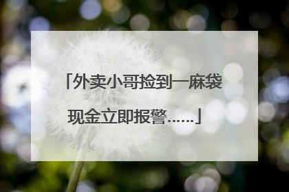 外卖小哥捡到一麻袋现金立即报警……