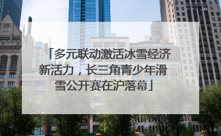 多元联动激活冰雪经济新活力，长三角青少年滑雪公开赛在沪落幕