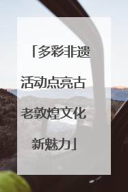多彩非遗活动点亮古老敦煌文化新魅力