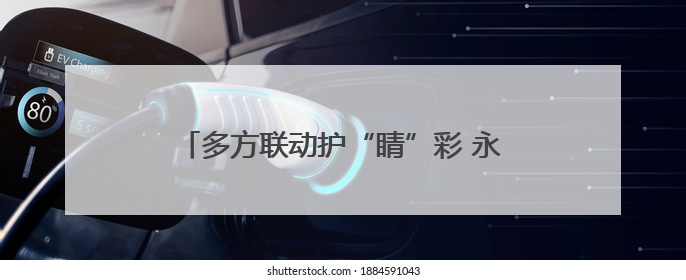 多方联动护“睛”彩 永州第30个全国爱眼日筑牢儿童青少年“光明”防线