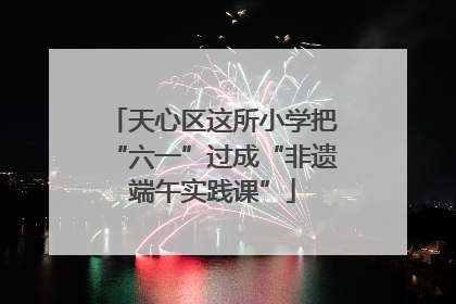 天心区这所小学把“六一”过成“非遗端午实践课”