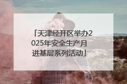 天津经开区举办2025年安全生产月进基层系列活动