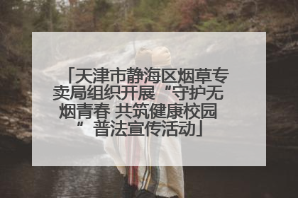 天津市静海区烟草专卖局组织开展“守护无烟青春 共筑健康校园”普法宣传活动