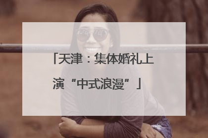 天津：集体婚礼上演“中式浪漫”