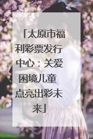 太原市福利彩票发行中心：关爱困境儿童 点亮出彩未来