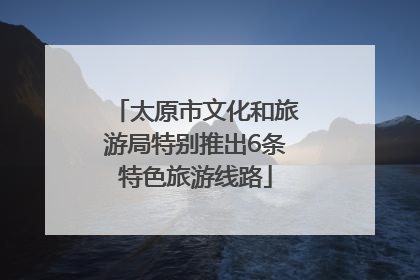 太原市文化和旅游局特别推出6条特色旅游线路