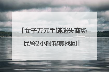 女子万元手链遗失商场 民警2小时帮其找回