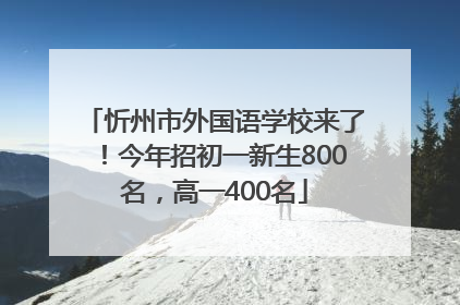 忻州市外国语学校来了！今年招初一新生800名，高一400名