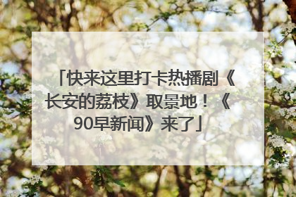 快来这里打卡热播剧《长安的荔枝》取景地！《90早新闻》来了