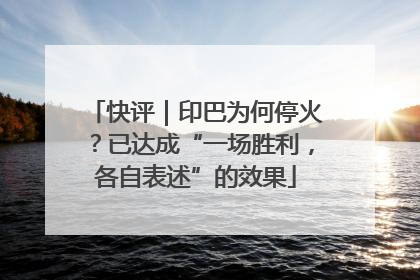 快评｜印巴为何停火？已达成“一场胜利，各自表述”的效果