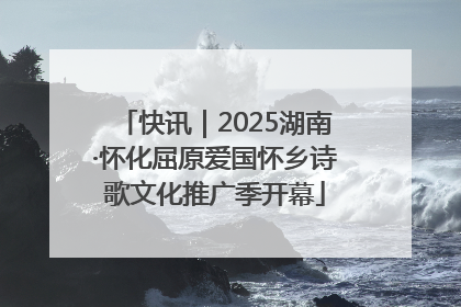 快讯｜2025湖南·怀化屈原爱国怀乡诗歌文化推广季开幕