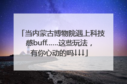 当内蒙古博物院遇上科技感buff……这些玩法，有你心动的吗↓↓↓