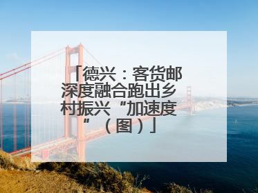 德兴：客货邮深度融合跑出乡村振兴“加速度”（图）