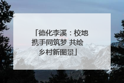 德化李溪：校地携手同筑梦 共绘乡村新图景