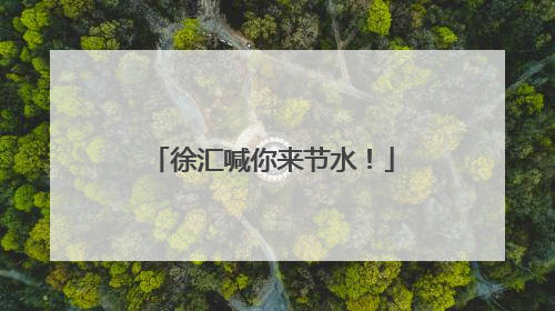 徐汇喊你来节水！